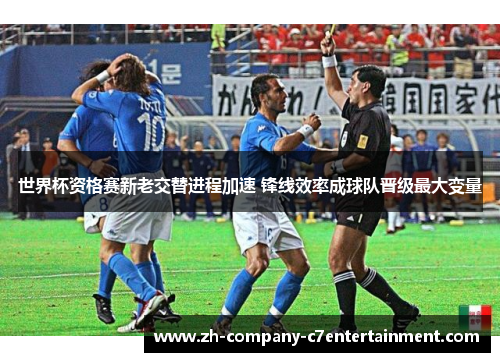 世界杯资格赛新老交替进程加速 锋线效率成球队晋级最大变量 世界杯资格赛新老交替进程加速 锋线效率成球队晋级最大变量