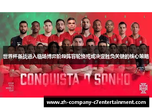 世界杯备战进入临场博弈阶段阵容轮换或成决定胜负关键的核心策略