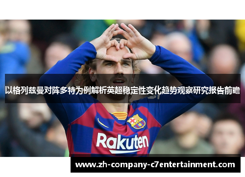 以格列兹曼对阵多特为例解析英超稳定性变化趋势观察研究报告前瞻