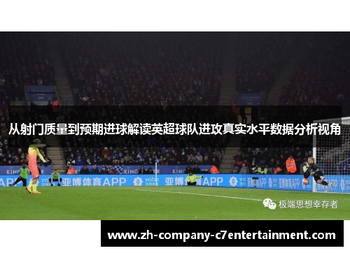从射门质量到预期进球解读英超球队进攻真实水平数据分析视角