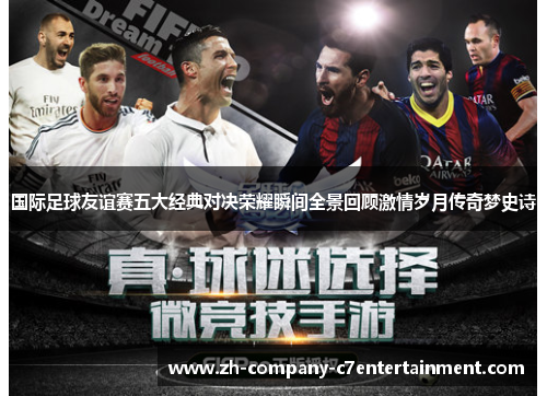 国际足球友谊赛五大经典对决荣耀瞬间全景回顾激情岁月传奇梦史诗 国际足球友谊赛五大经典对决荣耀瞬间全景回顾激情岁月传奇梦史诗