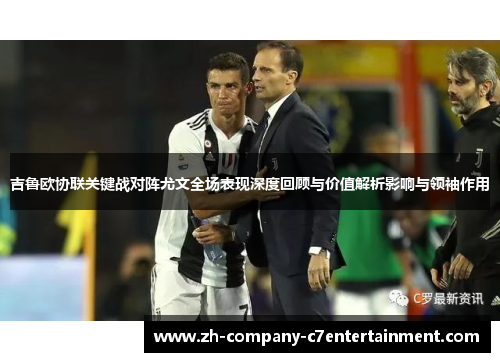 吉鲁欧协联关键战对阵尤文全场表现深度回顾与价值解析影响与领袖作用