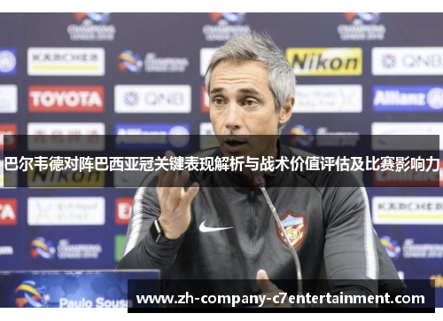巴尔韦德对阵巴西亚冠关键表现解析与战术价值评估及比赛影响力 巴尔韦德对阵巴西亚冠关键表现解析与战术价值评估及比赛影响力