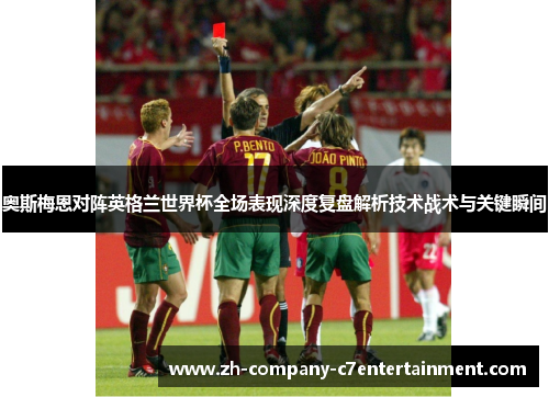 奥斯梅恩对阵英格兰世界杯全场表现深度复盘解析技术战术与关键瞬间