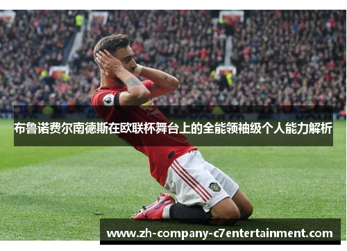 布鲁诺费尔南德斯在欧联杯舞台上的全能领袖级个人能力解析 布鲁诺费尔南德斯在欧联杯舞台上的全能领袖级个人能力解析