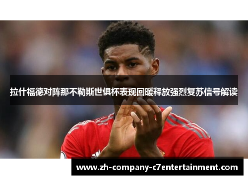 拉什福德对阵那不勒斯世俱杯表现回暖释放强烈复苏信号解读