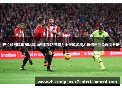 萨拉赫对阵里昂比赛中西甲攻防影响力全景解读战术价值与胜负走向分析