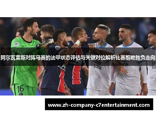 阿尔瓦雷斯对阵马赛的法甲状态评估与关键对位解析比赛前瞻胜负走向 阿尔瓦雷斯对阵马赛的法甲状态评估与关键对位解析比赛前瞻胜负走向