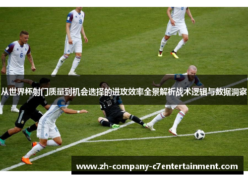 从世界杯射门质量到机会选择的进攻效率全景解析战术逻辑与数据洞察 从世界杯射门质量到机会选择的进攻效率全景解析战术逻辑与数据洞察