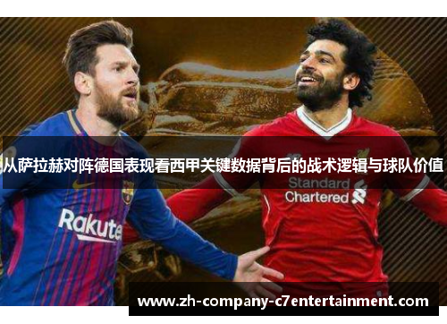 从萨拉赫对阵德国表现看西甲关键数据背后的战术逻辑与球队价值 从萨拉赫对阵德国表现看西甲关键数据背后的战术逻辑与球队价值