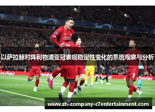 以萨拉赫对阵利物浦亚冠表现稳定性变化的系统观察与分析