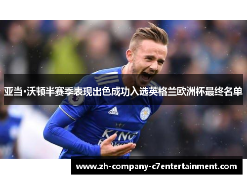 亚当·沃顿半赛季表现出色成功入选英格兰欧洲杯最终名单 亚当·沃顿半赛季表现出色成功入选英格兰欧洲杯最终名单