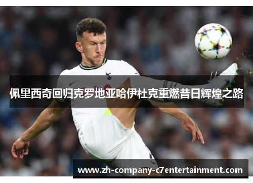 佩里西奇回归克罗地亚哈伊杜克重燃昔日辉煌之路