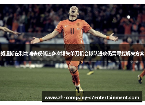 努涅斯在利物浦表现低迷多次错失单刀机会球队进攻仍需寻找解决方案