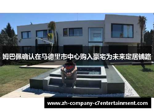 姆巴佩确认在马德里市中心购入豪宅为未来定居铺路