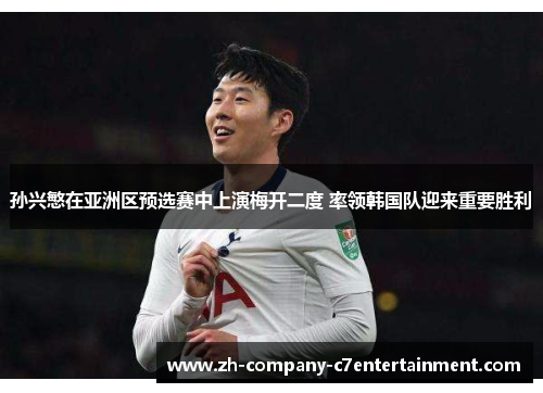 孙兴慜在亚洲区预选赛中上演梅开二度 率领韩国队迎来重要胜利 孙兴慜在亚洲区预选赛中上演梅开二度 率领韩国队迎来重要胜利