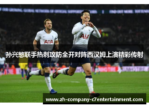 孙兴慜联手热刺攻防全开对阵西汉姆上演精彩传射