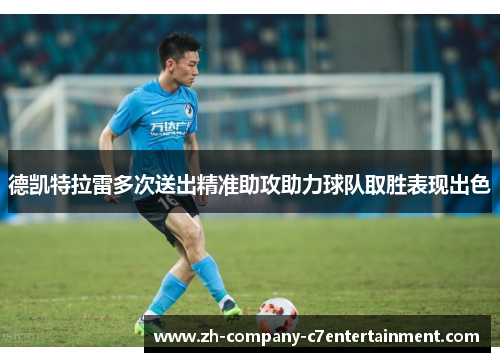 德凯特拉雷多次送出精准助攻助力球队取胜表现出色 德凯特拉雷多次送出精准助攻助力球队取胜表现出色