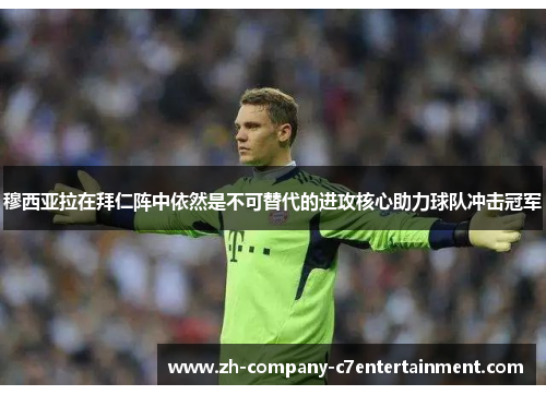 穆西亚拉在拜仁阵中依然是不可替代的进攻核心助力球队冲击冠军 穆西亚拉在拜仁阵中依然是不可替代的进攻核心助力球队冲击冠军