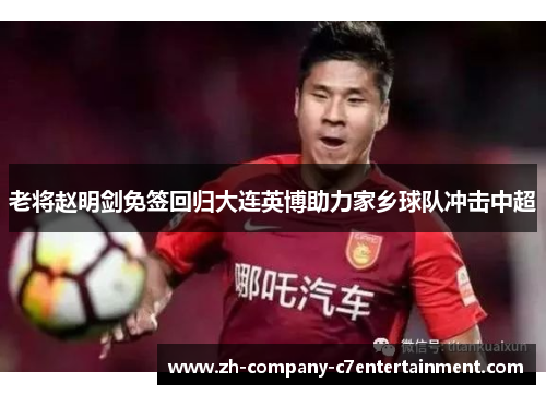 老将赵明剑免签回归大连英博助力家乡球队冲击中超 老将赵明剑免签回归大连英博助力家乡球队冲击中超