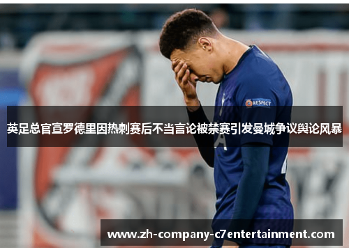 英足总官宣罗德里因热刺赛后不当言论被禁赛引发曼城争议舆论风暴 英足总官宣罗德里因热刺赛后不当言论被禁赛引发曼城争议舆论风暴