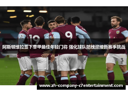 阿斯顿维拉签下意甲最佳年轻门将 强化球队防线迎接新赛季挑战 阿斯顿维拉签下意甲最佳年轻门将 强化球队防线迎接新赛季挑战