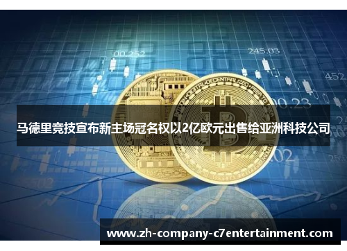 马德里竞技宣布新主场冠名权以2亿欧元出售给亚洲科技公司 马德里竞技宣布新主场冠名权以2亿欧元出售给亚洲科技公司