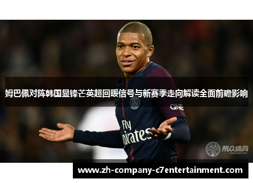 姆巴佩对阵韩国显锋芒英超回暖信号与新赛季走向解读全面前瞻影响
