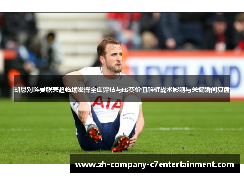 凯恩对阵曼联英超临场发挥全面评估与比赛价值解析战术影响与关键瞬间复盘
