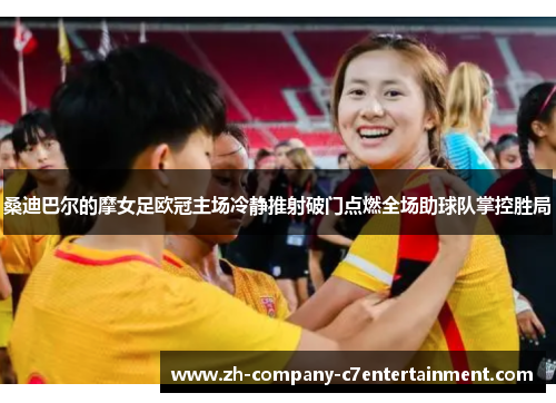 桑迪巴尔的摩女足欧冠主场冷静推射破门点燃全场助球队掌控胜局 桑迪巴尔的摩女足欧冠主场冷静推射破门点燃全场助球队掌控胜局