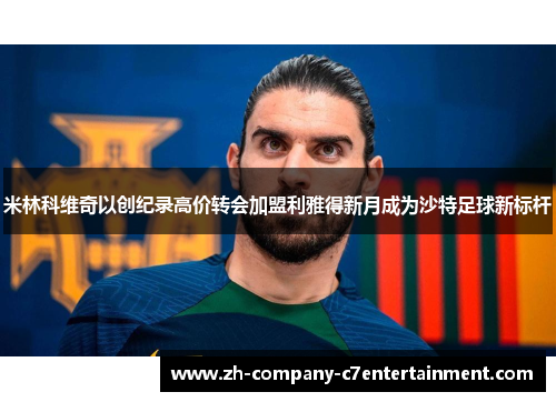米林科维奇以创纪录高价转会加盟利雅得新月成为沙特足球新标杆